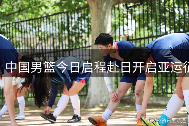 中国男篮今日启程赴日开启亚运征程