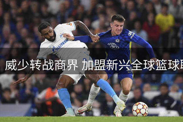 威少转战商界 加盟新兴全球篮球联赛担任高管