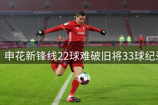 申花新锋线22球难破旧将33球纪录 阿苏埃+拉唐未来可期