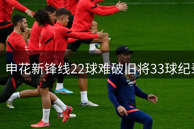 申花新锋线22球难破旧将33球纪录 阿苏埃+拉唐未来可期